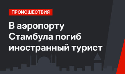 В аэропорту Стамбула погиб иностранный турист