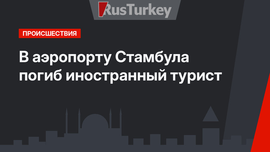 В аэропорту Стамбула погиб иностранный турист