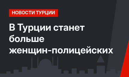 В Турции станет больше женщин-полицейских