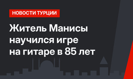 Житель Манисы научился игре на гитаре в 85 лет