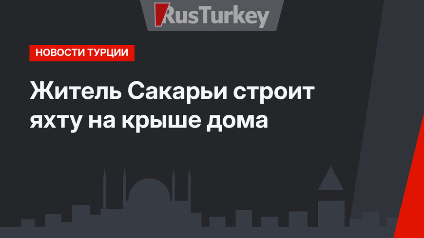 Житель Сакарьи строит яхту на крыше дома