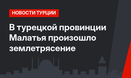 В турецкой провинции Малатья произошло землетрясение