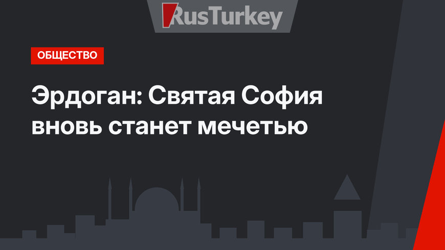 Эрдоган: Святая София вновь станет мечетью