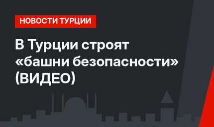 В Турции строят «башни безопасности» (ВИДЕО)