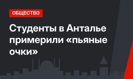 Студенты в Анталье примерили «пьяные очки» 