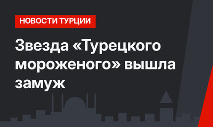 Звезда «Турецкого мороженого» вышла замуж 