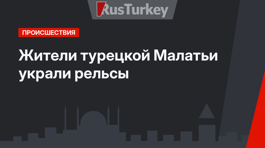 Жители турецкой Малатьи украли рельсы