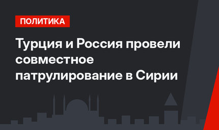 Турция и Россия провели совместное патрулирование в Сирии