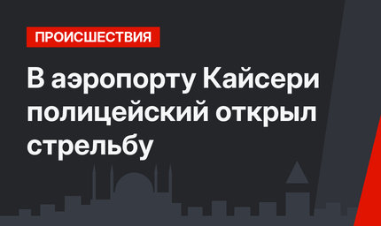 В аэропорту Кайсери полицейский открыл стрельбу