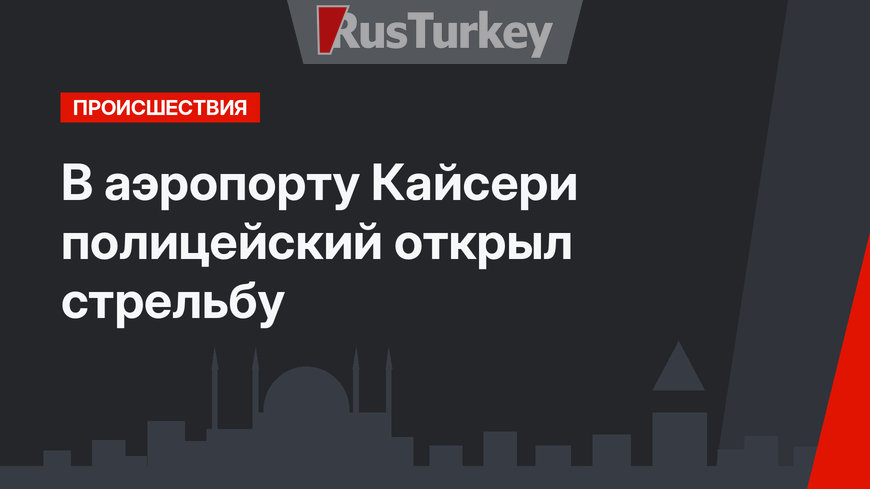 В аэропорту Кайсери полицейский открыл стрельбу