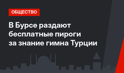 В Бурсе раздают бесплатные пироги за знание гимна Турции