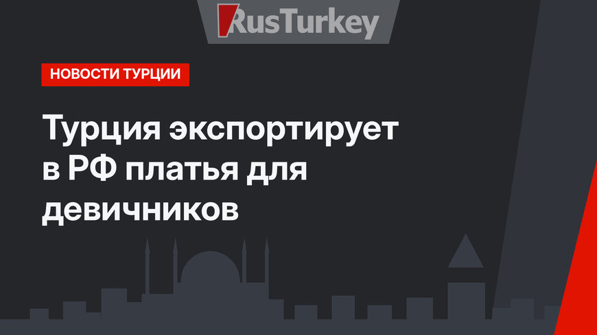 Турция экспортирует в РФ платья для девичников