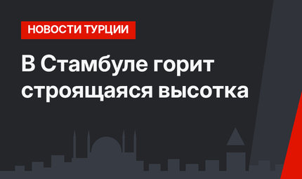 В Стамбуле горит строящаяся высотка