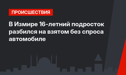 В Измире 16-летний подросток разбился на взятом без спроса автомобиле