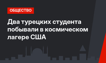 Два турецких студента побывали в космическом лагере США