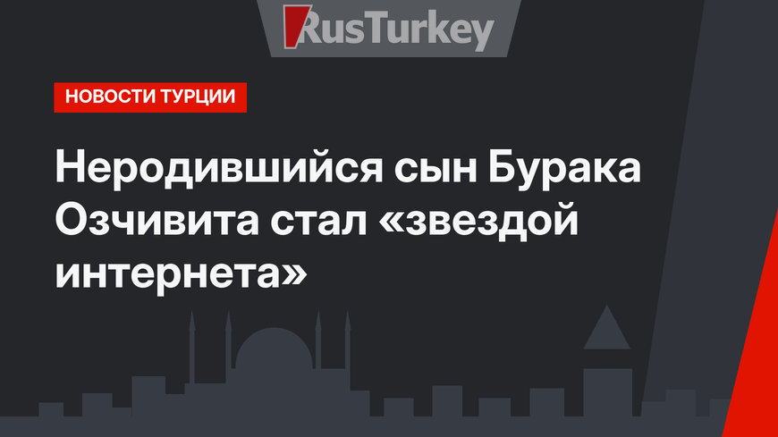 Неродившийся сын Бурака Озчивита стал «звездой интернета»