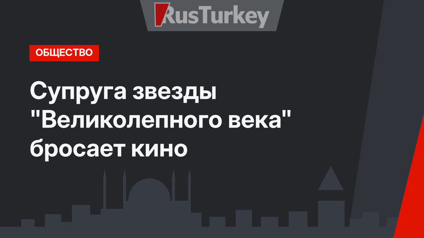 Супруга звезды "Великолепного века" бросает кино