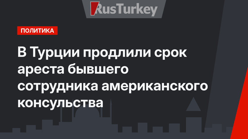 В Турции продлили срок ареста бывшего сотрудника американского консульства