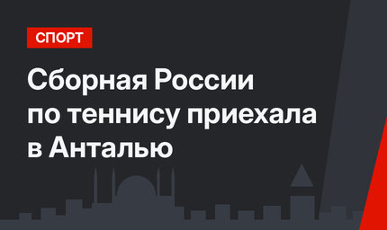 Сборная России по теннису приехала в Анталью