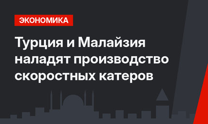 Турция и Малайзия наладят производство скоростных катеров