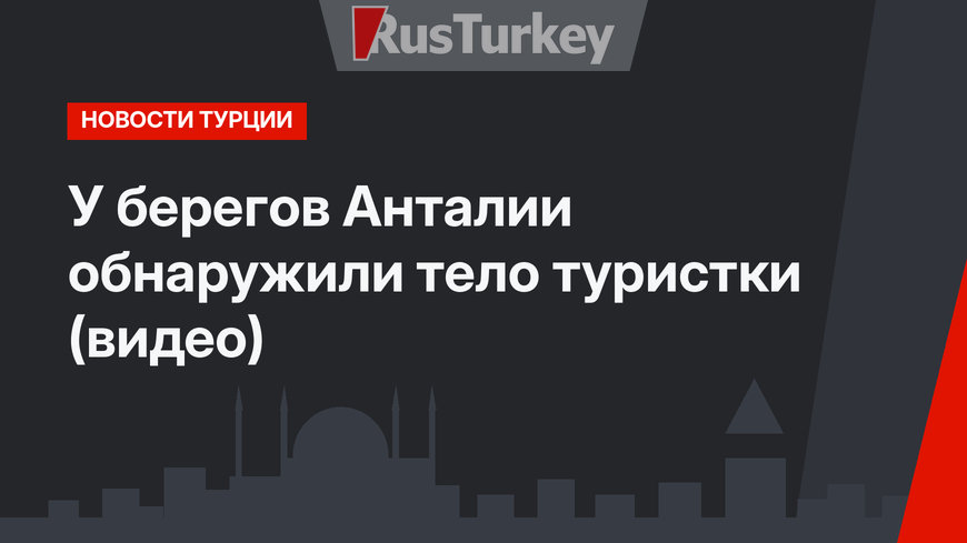 У берегов Анталии обнаружили тело туристки (видео)