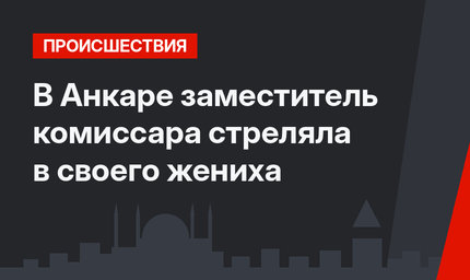 В Анкаре заместитель комиссара стреляла в своего жениха