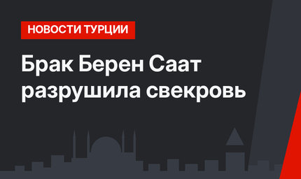 Брак Берен Саат разрушила свекровь