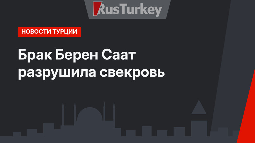 Брак Берен Саат разрушила свекровь