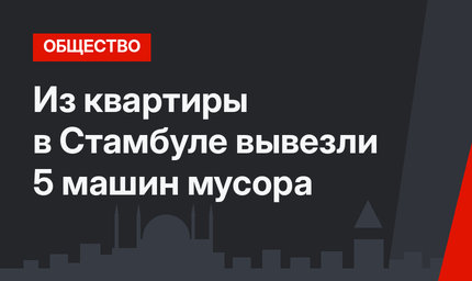 Из квартиры в Стамбуле вывезли 5 машин мусора
