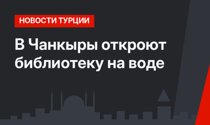 В Чанкыры откроют библиотеку на воде