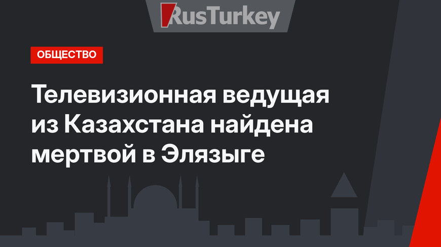 Телевизионная ведущая из Казахстана найдена мертвой в Элязыге