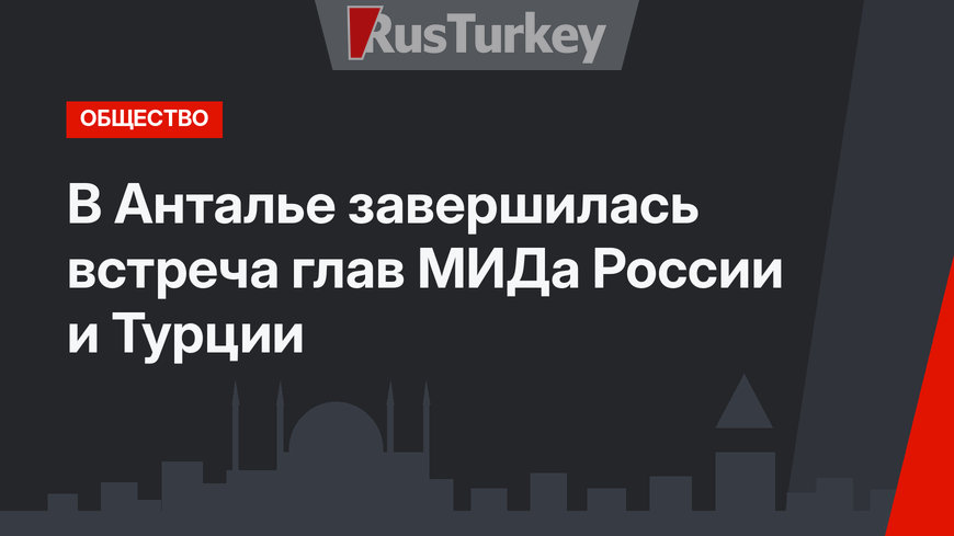 В Анталье завершилась встреча глав МИДа России и Турции