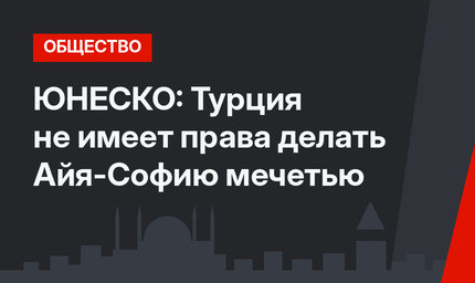 ЮНЕСКО: Турция не имеет права делать Айя-Софию мечетью