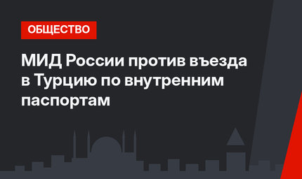МИД России против въезда в Турцию по внутренним паспортам