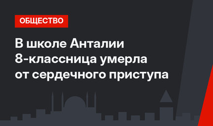 В школе Анталии 8-классница умерла от сердечного приступа
