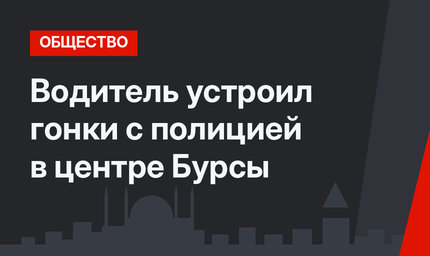 Водитель устроил гонки с полицией в центре Бурсы