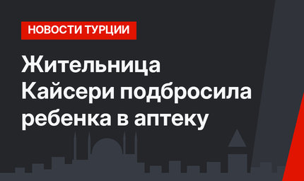 Жительница Кайсери подбросила ребенка в аптеку