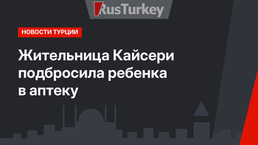 Жительница Кайсери подбросила ребенка в аптеку