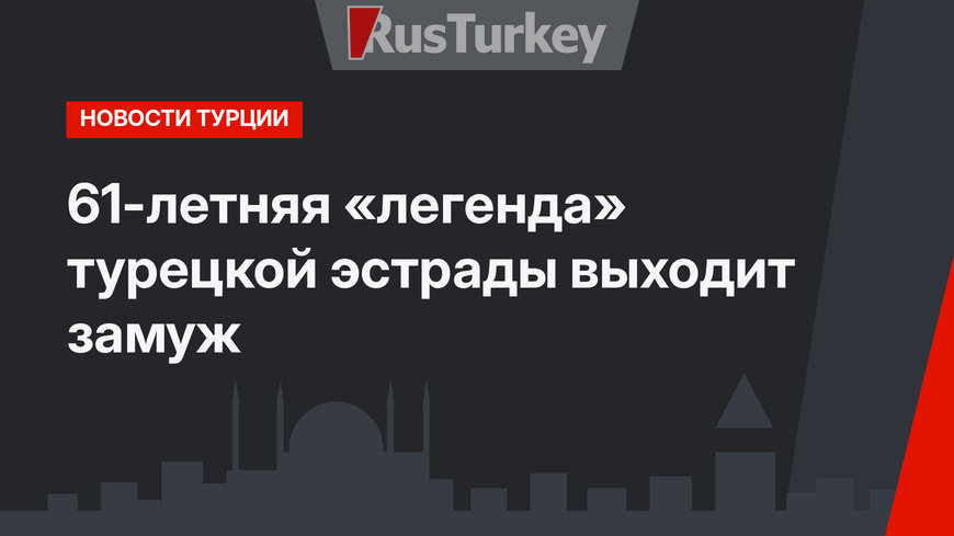 61-летняя «легенда» турецкой эстрады выходит замуж
