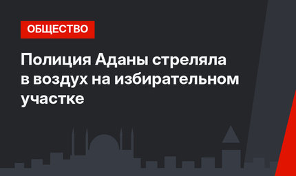 Полиция Аданы стреляла в воздух на избирательном участке