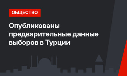 Опубликованы предварительные данные выборов в Турции
