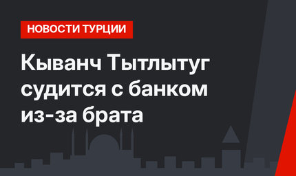 Кыванч Тытлытуг судится с банком из-за брата