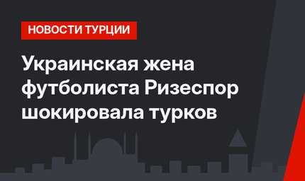 Украинская жена футболиста Ризеспор шокировала турков