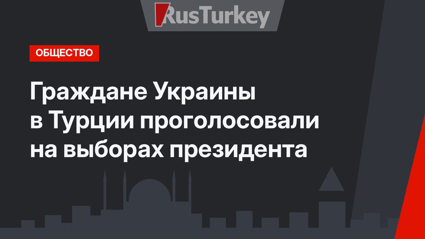 Граждане Украины в Турции проголосовали на выборах президента