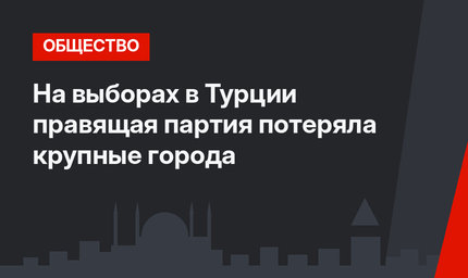 На выборах в Турции правящая партия потеряла крупные города