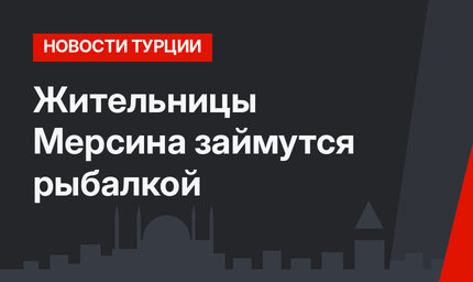 Жительницы Мерсина займутся рыбалкой