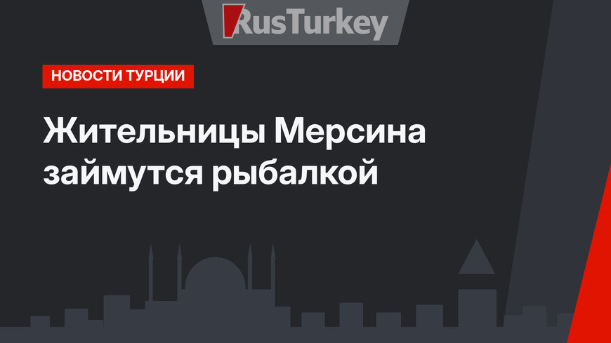 Жительницы Мерсина займутся рыбалкой