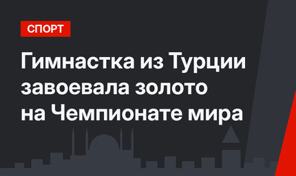 Гимнастка из Турции завоевала золото на Чемпионате мира