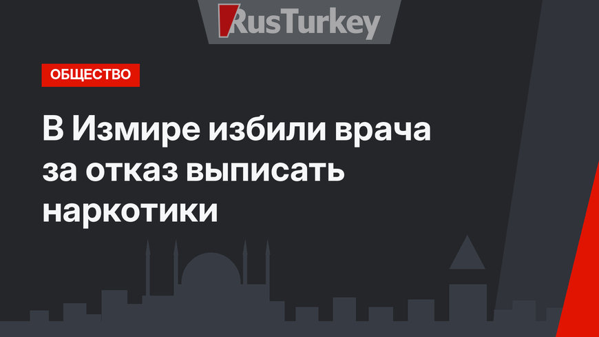 В Измире избили врача за отказ выписать наркотики