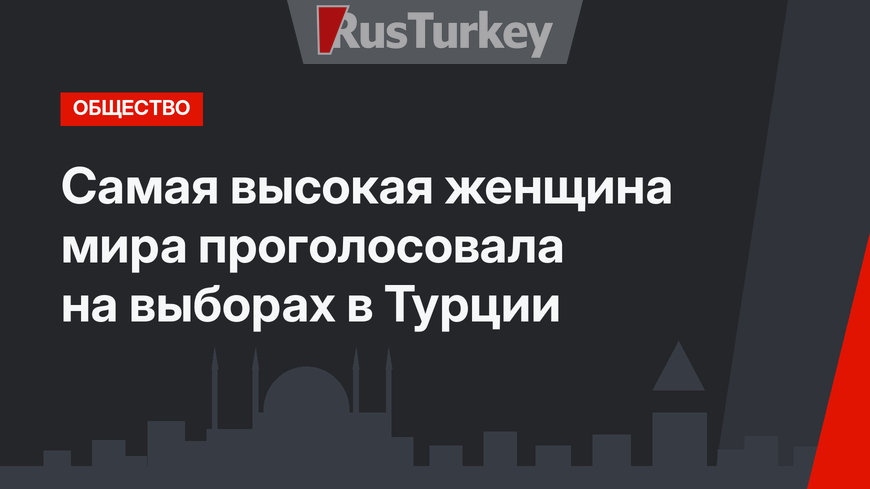 Самая высокая женщина мира проголосовала на выборах  в Турции